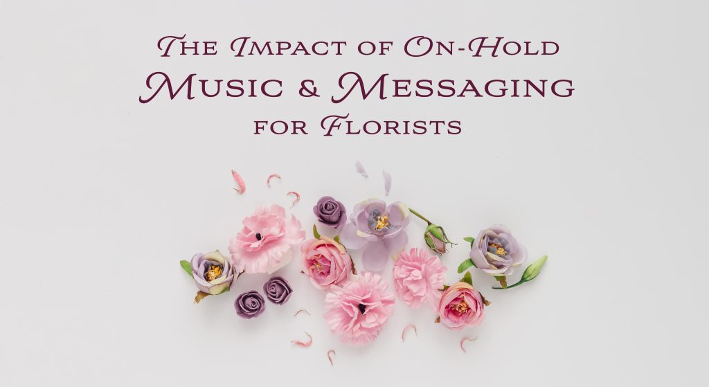 Title Card - The Impact of On-Hold Music and Messaging for Florists - Text above image of flowers, floral arrangement - on hold marketing 